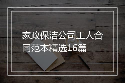 家政保洁公司工人合同范本精选16篇