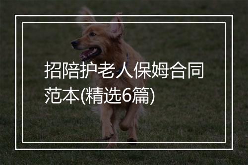 招陪护老人保姆合同范本(精选6篇)