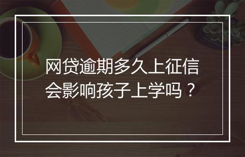 网贷逾期多久上征信会影响孩子上学吗？