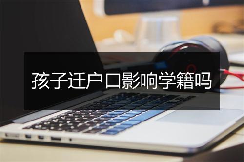 孩子迁户口影响学籍吗