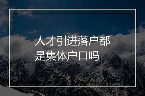 人才引进落户都是集体户口吗