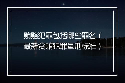 贿赂犯罪包括哪些罪名（最新贪贿犯罪量刑标准）