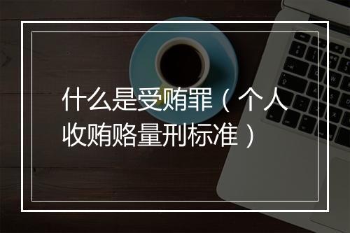 什么是受贿罪（个人收贿赂量刑标准）