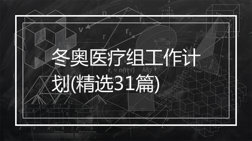 冬奥医疗组工作计划(精选31篇)