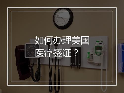如何办理美国医疗签证？