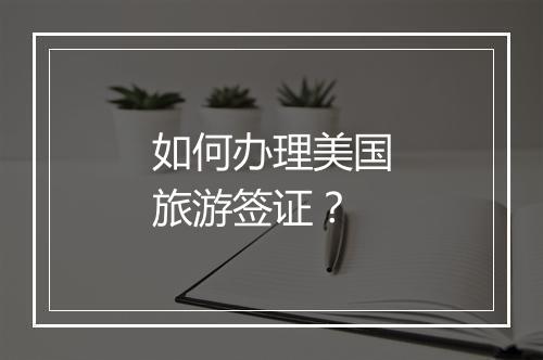 如何办理美国旅游签证？