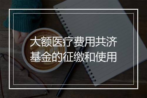 大额医疗费用共济基金的征缴和使用