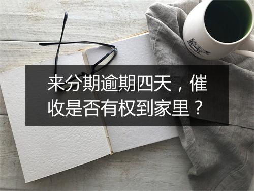 来分期逾期四天，催收是否有权到家里？