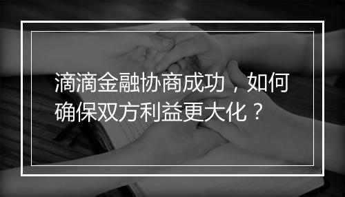 滴滴金融协商成功，如何确保双方利益更大化？