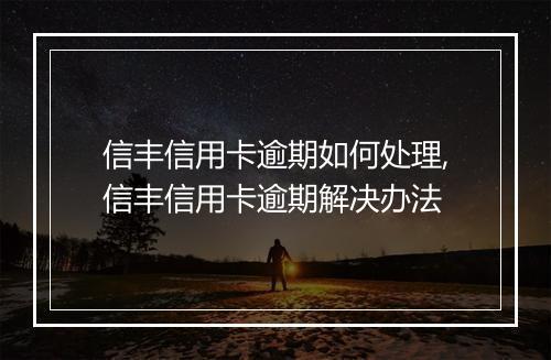 信丰信用卡逾期如何处理,信丰信用卡逾期解决办法