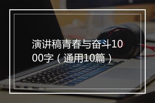 演讲稿青春与奋斗1000字（通用10篇）