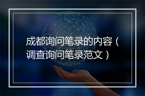 成都询问笔录的内容（调查询问笔录范文）