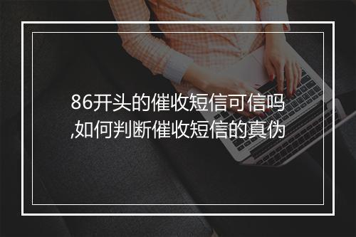 86开头的催收短信可信吗,如何判断催收短信的真伪