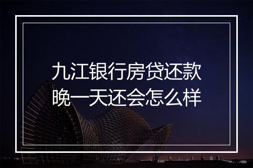 九江银行房贷还款晚一天还会怎么样