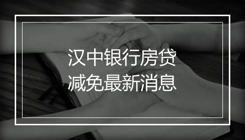 汉中银行房贷减免最新消息