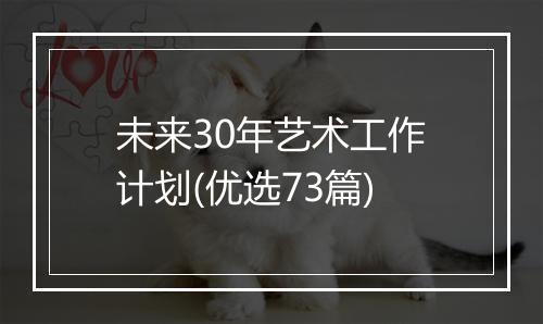 未来30年艺术工作计划(优选73篇)