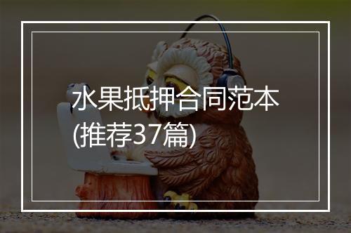 水果抵押合同范本(推荐37篇)