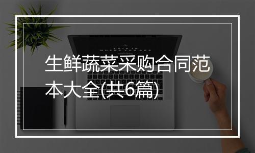 生鲜蔬菜采购合同范本大全(共6篇)