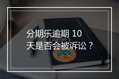 分期乐逾期 10 天是否会被诉讼？