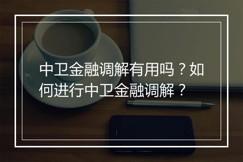 中卫金融调解有用吗？如何进行中卫金融调解？