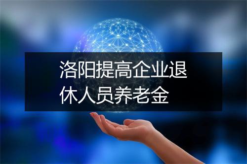 洛阳提高企业退休人员养老金