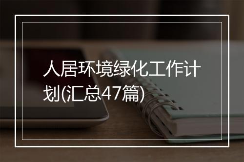 人居环境绿化工作计划(汇总47篇)