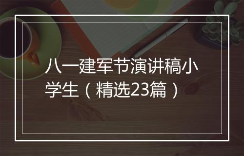 八一建军节演讲稿小学生（精选23篇）