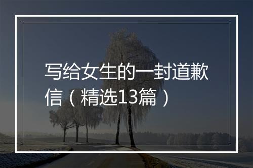 写给女生的一封道歉信（精选13篇）
