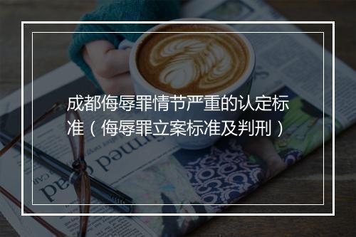 成都侮辱罪情节严重的认定标准（侮辱罪立案标准及判刑）