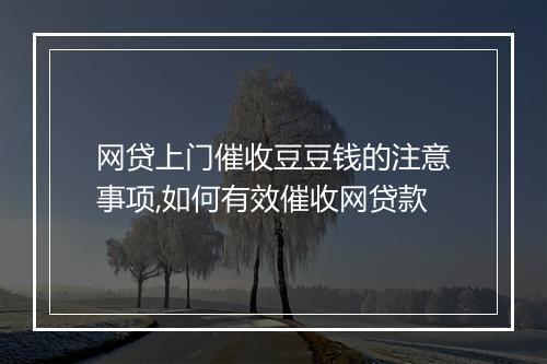 网贷上门催收豆豆钱的注意事项,如何有效催收网贷款
