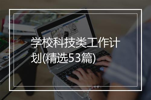 学校科技类工作计划(精选53篇)