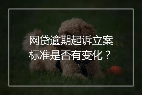 网贷逾期起诉立案标准是否有变化？