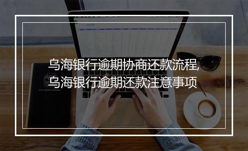 乌海银行逾期协商还款流程,乌海银行逾期还款注意事项