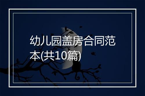 幼儿园盖房合同范本(共10篇)