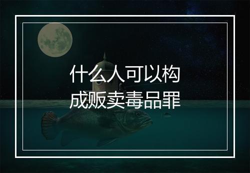什么人可以构成贩卖毒品罪