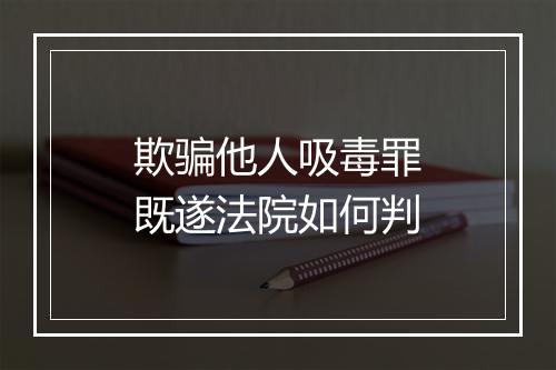 欺骗他人吸毒罪既遂法院如何判