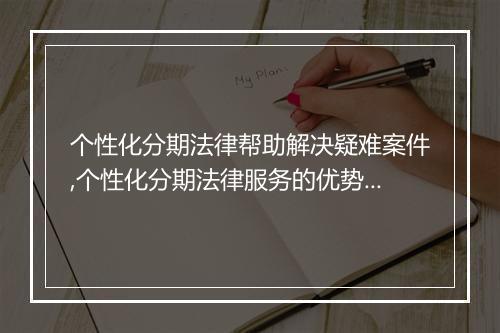 个性化分期法律帮助解决疑难案件,个性化分期法律服务的优势分析