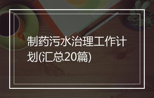 制药污水治理工作计划(汇总20篇)