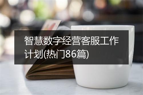 智慧数字经营客服工作计划(热门86篇)