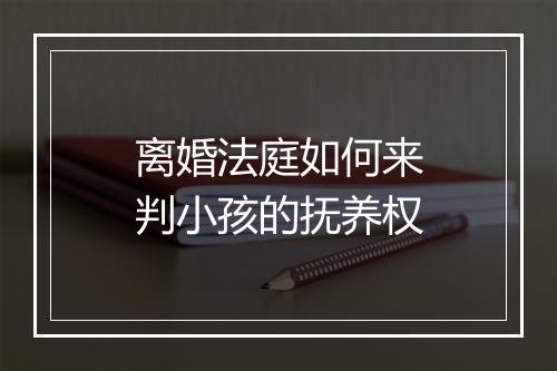 离婚法庭如何来判小孩的抚养权