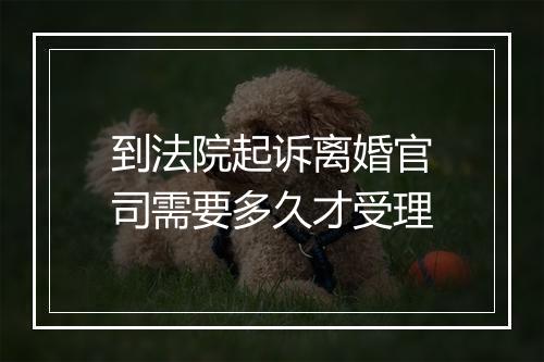 到法院起诉离婚官司需要多久才受理
