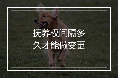 抚养权间隔多久才能做变更