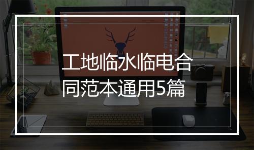 工地临水临电合同范本通用5篇