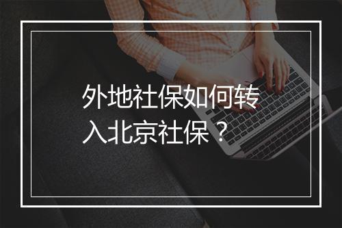 外地社保如何转入北京社保？