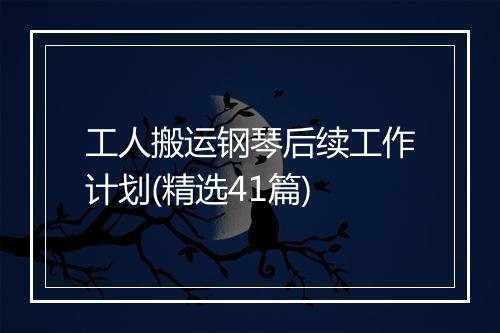 工人搬运钢琴后续工作计划(精选41篇)