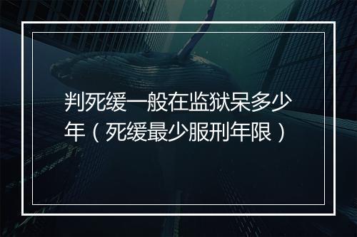 判死缓一般在监狱呆多少年（死缓最少服刑年限）