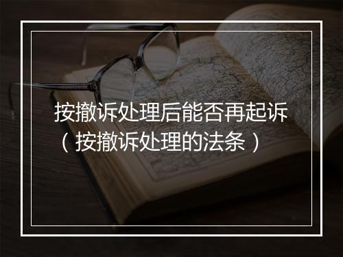 按撤诉处理后能否再起诉（按撤诉处理的法条）