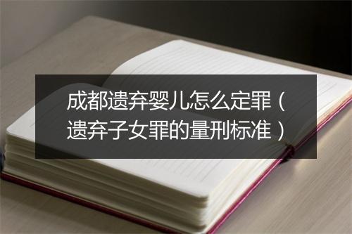 成都遗弃婴儿怎么定罪（遗弃子女罪的量刑标准）