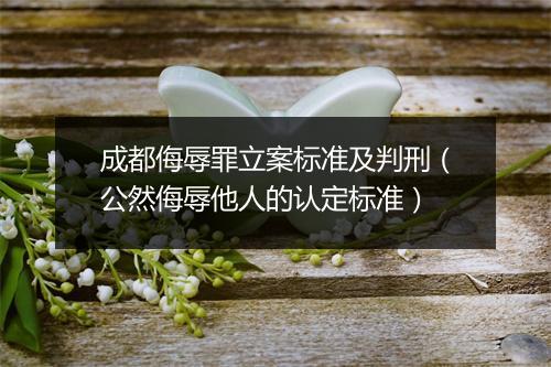 成都侮辱罪立案标准及判刑（公然侮辱他人的认定标准）