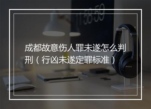 成都故意伤人罪未遂怎么判刑（行凶未遂定罪标准）